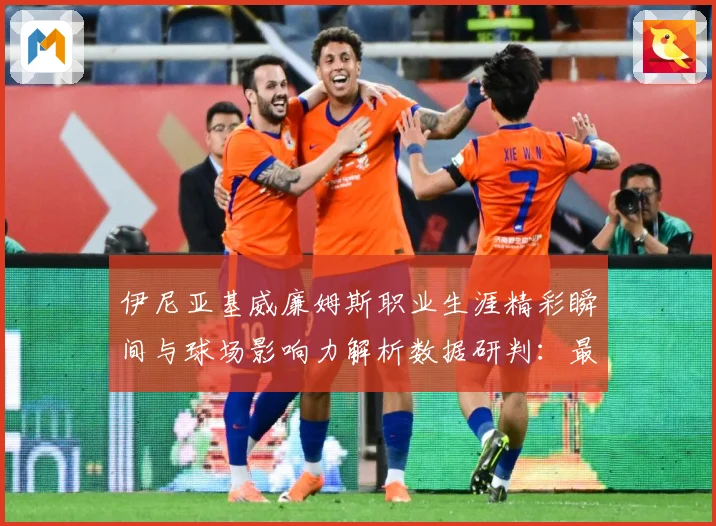 伊尼亚基威廉姆斯职业生涯精彩瞬间与球场影响力解析数据研判：最新赛事动态与深度分析