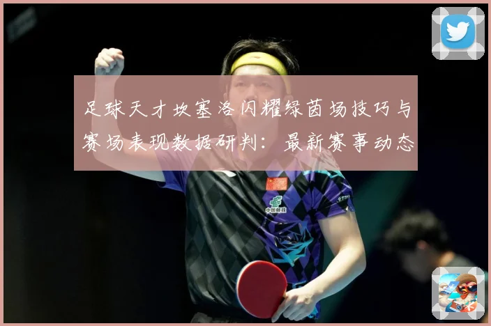 足球天才坎塞洛闪耀绿茵场技巧与赛场表现数据研判：最新赛事动态与深度分析
