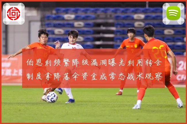 伯恩利频繁降级漏洞曝光利用转会制度拿降落伞资金成常态战术观察：最新赛事动态与深度分析
