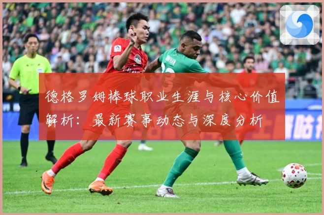 德格罗姆棒球职业生涯与核心价值解析：最新赛事动态与深度分析