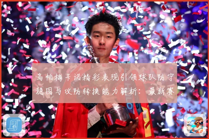 乌帕梅卡诺精彩表现引领球队防守稳固与攻防转换能力解析：最新赛事动态与深度分析