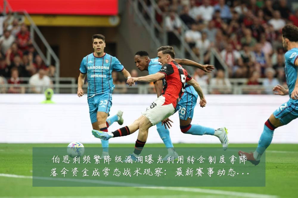 伯恩利频繁降级漏洞曝光利用转会制度拿降落伞资金成常态战术观察：最新赛事动态与深度分析