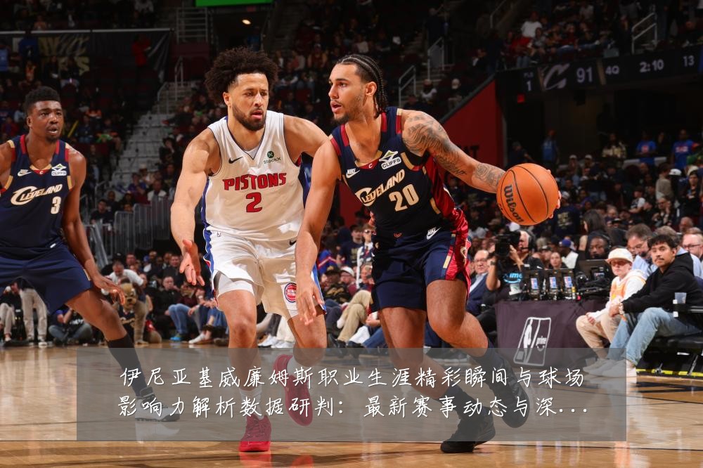 伊尼亚基威廉姆斯职业生涯精彩瞬间与球场影响力解析数据研判：最新赛事动态与深度分析