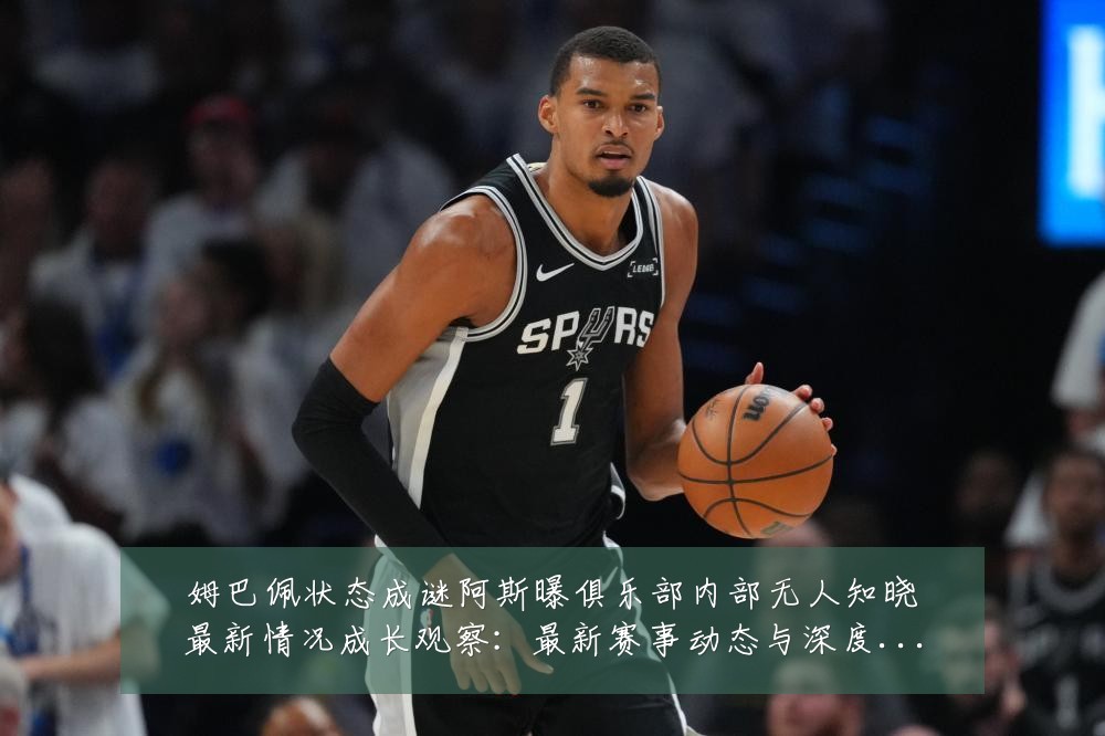 姆巴佩状态成谜阿斯曝俱乐部内部无人知晓最新情况成长观察：最新赛事动态与深度分析