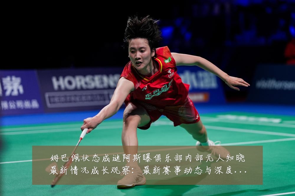 姆巴佩状态成谜阿斯曝俱乐部内部无人知晓最新情况成长观察：最新赛事动态与深度分析