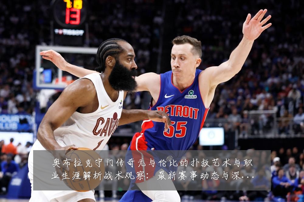 奥布拉克守门传奇无与伦比的扑救艺术与职业生涯解析战术观察:最新赛事动态与深度分析