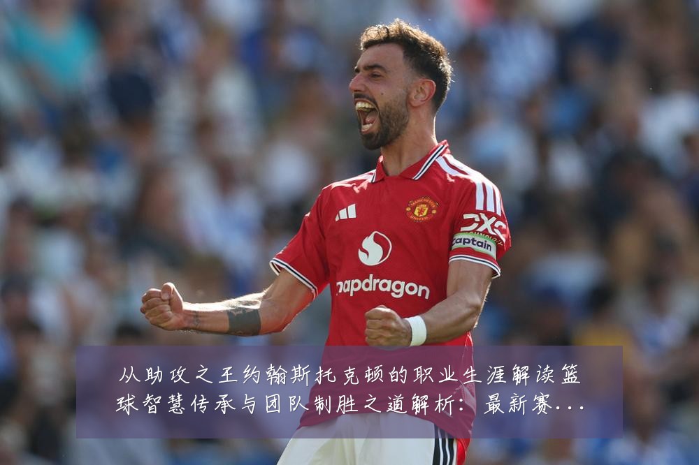 从助攻之王约翰斯托克顿的职业生涯解读篮球智慧传承与团队制胜之道解析:最新赛事动态与深度分析