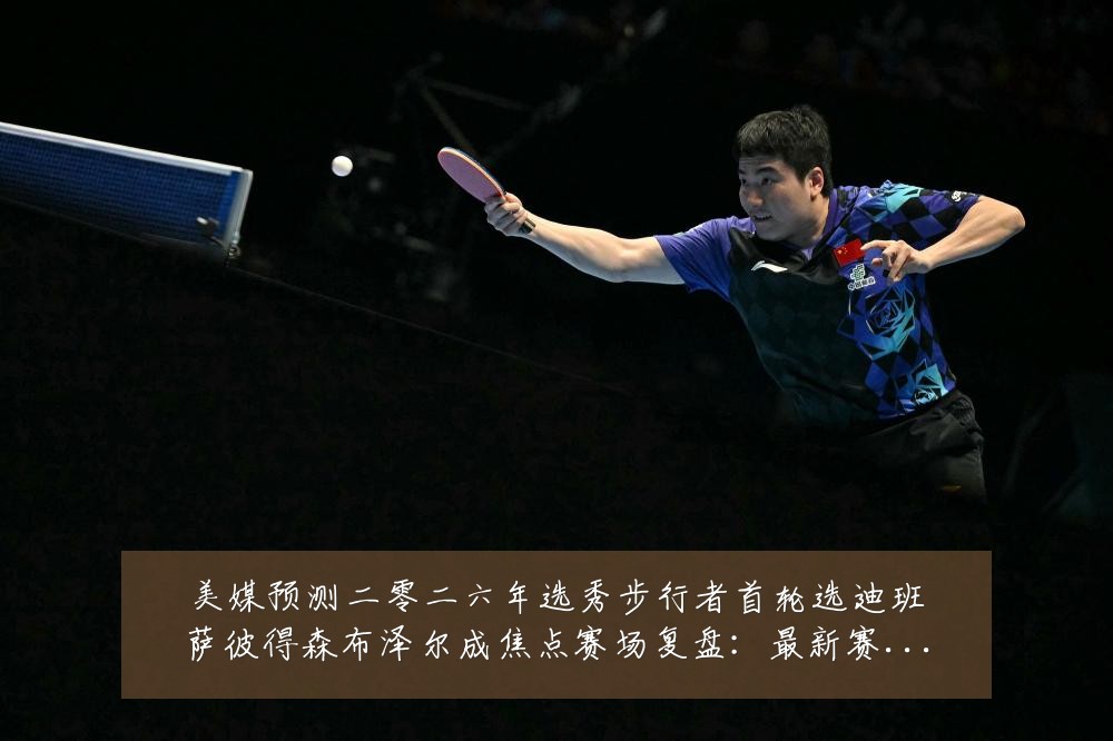 美媒预测二零二六年选秀步行者首轮选迪班萨彼得森布泽尔成焦点赛场复盘：最新赛事动态与深度分析